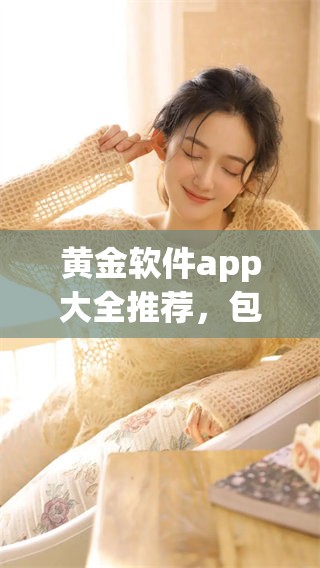 黄金软件app大全推荐，包含视频资源的网站使用指南