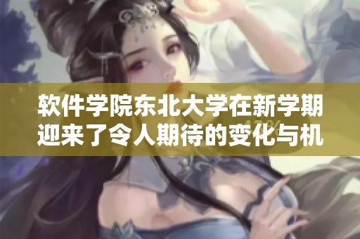软件学院东北大学在新学期迎来了令人期待的变化与机遇
