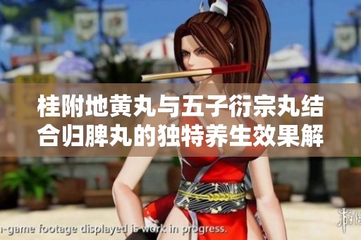 桂附地黄丸与五子衍宗丸结合归脾丸的独特养生效果解析