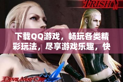 下载QQ游戏，畅玩各类精彩玩法，尽享游戏乐趣，快来体验吧！