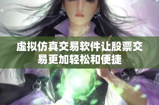 虚拟仿真交易软件让股票交易更加轻松和便捷