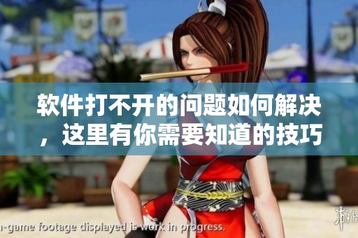软件打不开的问题如何解决，这里有你需要知道的技巧与方法