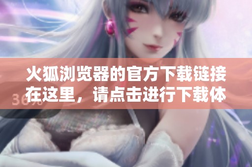 火狐浏览器的官方下载链接在这里，请点击进行下载体验。