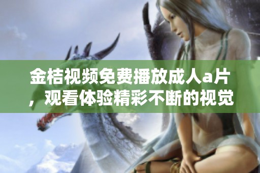 金桔视频免费播放****，观看体验精彩不断的视觉盛宴