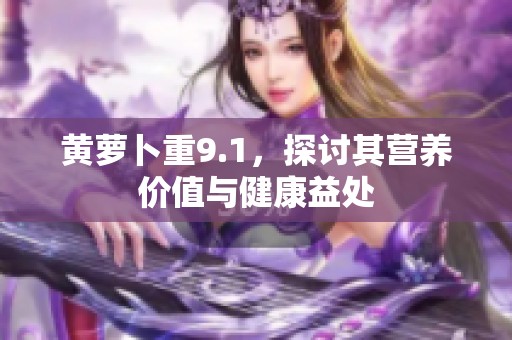 黄萝卜重9.1，探讨其营养价值与健康益处