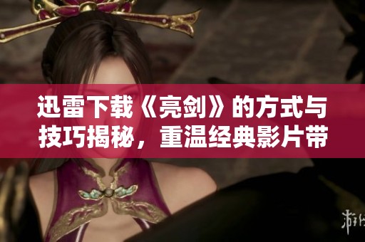 迅雷下载《亮剑》的方式与技巧揭秘，重温经典影片带来的热血与感动