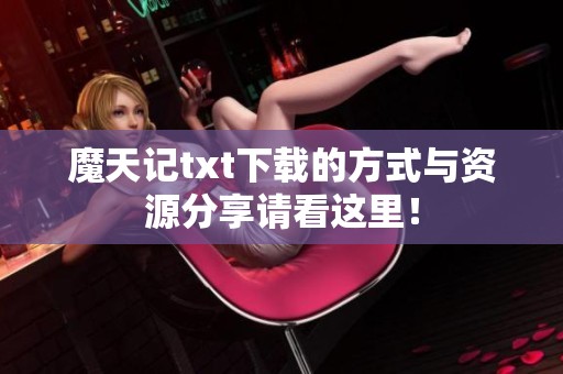 魔天记txt下载的方式与资源分享请看这里！