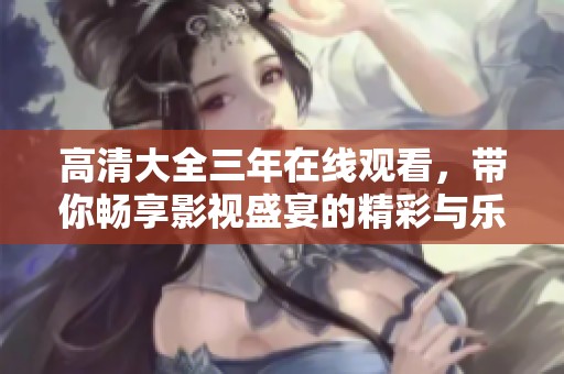 高清大全三年在线观看，带你畅享影视盛宴的精彩与乐趣