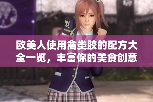 欧美人使用禽类胶的配方大全一览，丰富你的美食创意与制作技巧