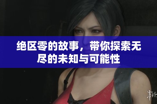 绝区零的故事，带你探索无尽的未知与可能性