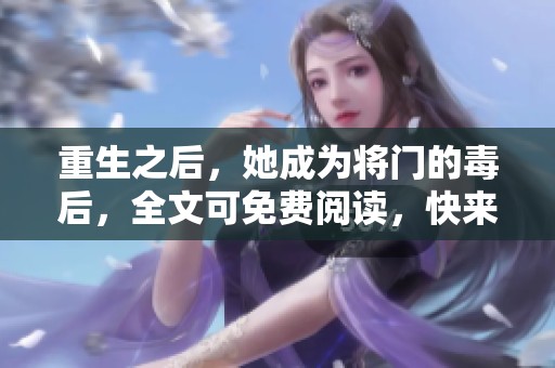 重生之后，她成为将门的毒后，全文可免费阅读，快来探索她的故事吧
