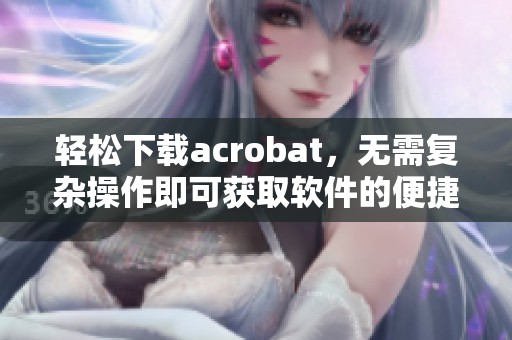 轻松下载acrobat，无需复杂操作即可获取软件的便捷方式