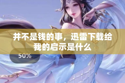 并不是钱的事，迅雷下载给我的启示是什么