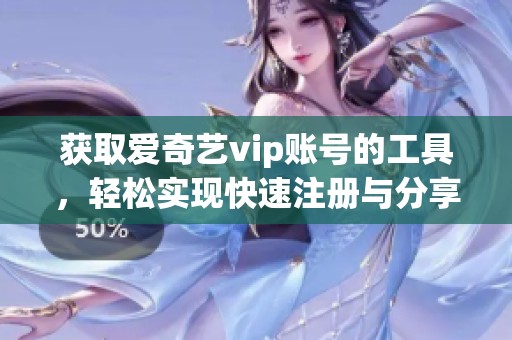 获取爱奇艺vip账号的工具，轻松实现快速注册与分享体验