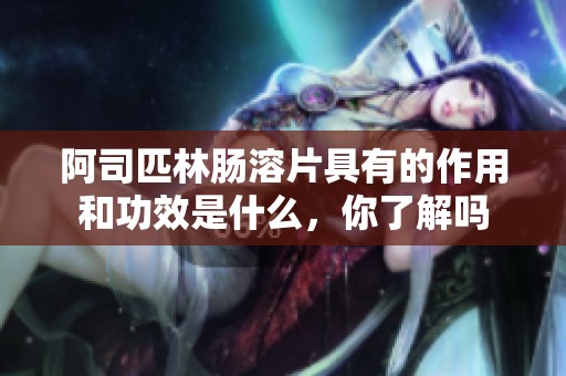 阿司匹林肠溶片具有的作用和功效是什么，你了解吗