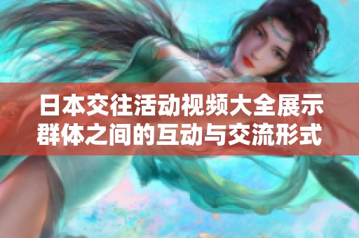 日本交往活动视频大全展示群体之间的互动与交流形式