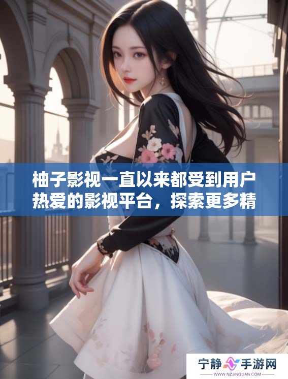 柚子影视一直以来都受到用户热爱的影视平台，探索更多精彩内容！