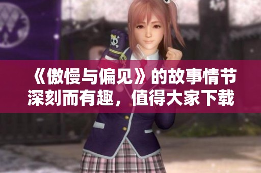 《傲慢与偏见》的故事情节深刻而有趣，值得大家下载阅读和品味