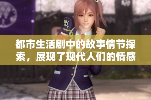 都市生活剧中的故事情节探索，展现了现代人们的情感与挑战