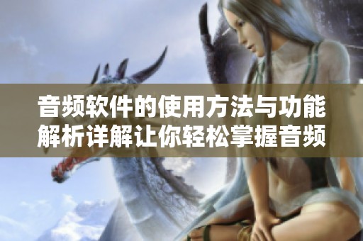 音频软件的使用方法与功能解析详解让你轻松掌握音频编辑技巧
