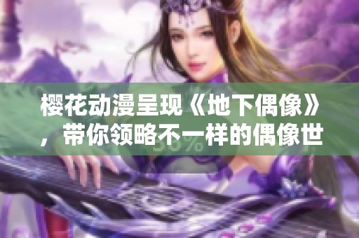 樱花动漫呈现《地下偶像》，带你领略不一样的偶像世界