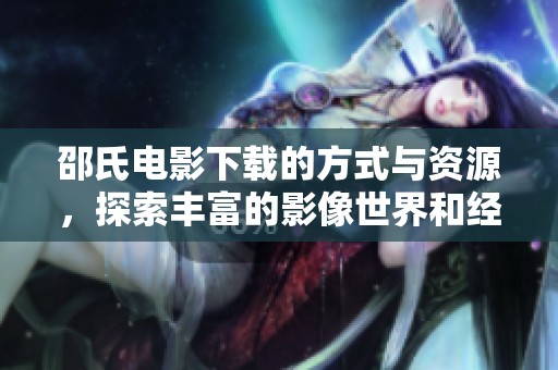 邵氏电影下载的方式与资源，探索丰富的影像世界和经典之作