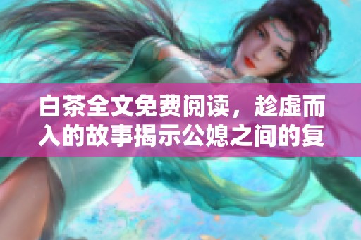 白茶全文免费阅读，趁虚而入的故事揭示公媳之间的复杂关系