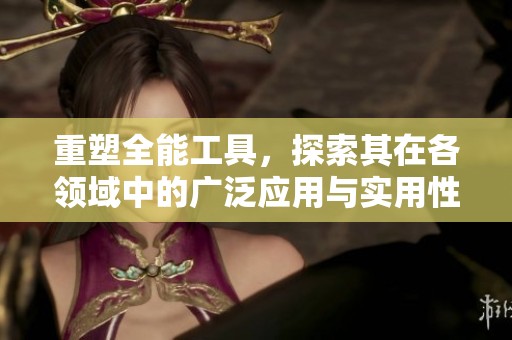 重塑全能工具，探索其在各领域中的广泛应用与实用性