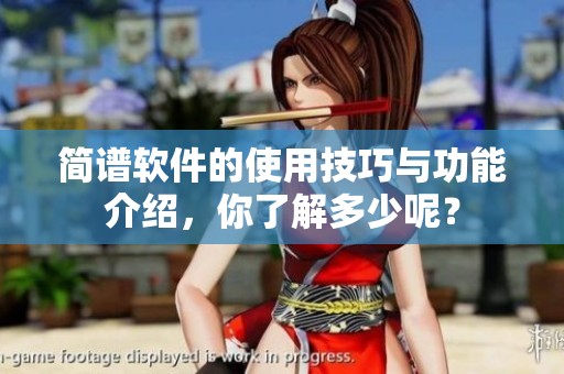 简谱软件的使用技巧与功能介绍，你了解多少呢？
