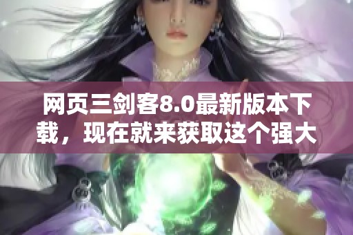 网页三剑客8.0最新版本下载，现在就来获取这个强大的工具吧
