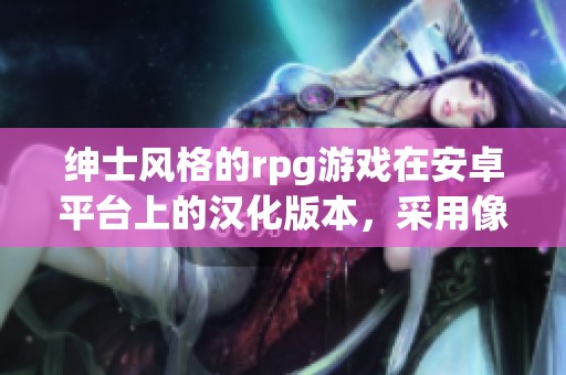 绅士风格的rpg游戏在安卓平台上的汉化版本，采用像素艺术设计。