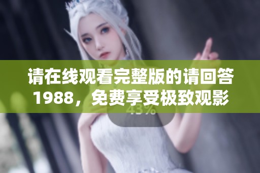 请在线观看完整版的请回答1988，免费享受极致观影体验！