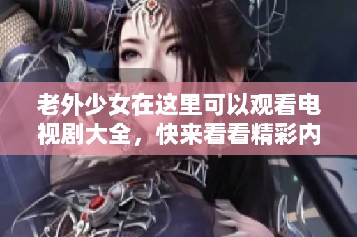 老外少女在这里可以观看电视剧大全，快来看看精彩内容！