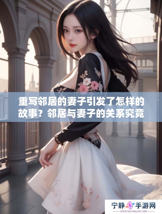 重写邻居的妻子引发了怎样的故事？邻居与妻子的关系究竟有何变化？