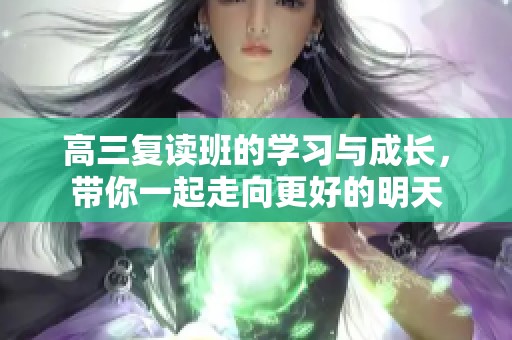 高三复读班的学习与成长，带你一起走向更好的明天