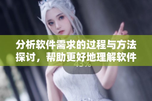 分析软件需求的过程与方法探讨，帮助更好地理解软件需求的重要性