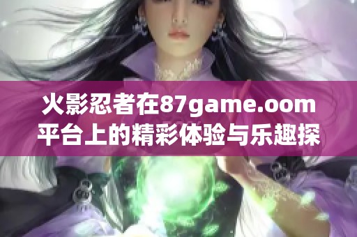 火影忍者在87game.oom平台上的精彩体验与乐趣探索