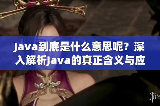 J**a到底是什么意思呢？深入解析J**a的真正含义与应用场景