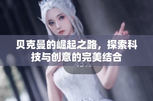 贝克曼的崛起之路，探索科技与创意的完美结合