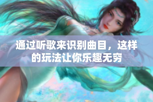 通过听歌来识别曲目，这样的玩法让你乐趣无穷