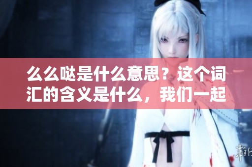 么么哒是什么意思？这个词汇的含义是什么，我们一起探讨一下吧