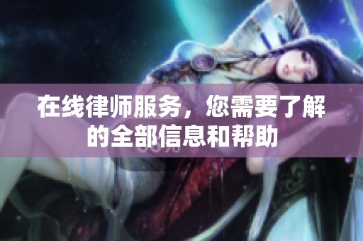 在线律师服务，您需要了解的全部信息和帮助