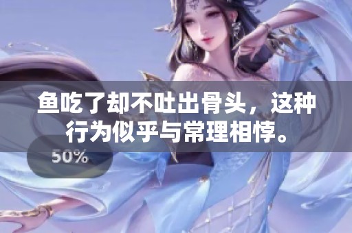 鱼吃了却不吐出骨头，这种行为似乎与常理相悖。