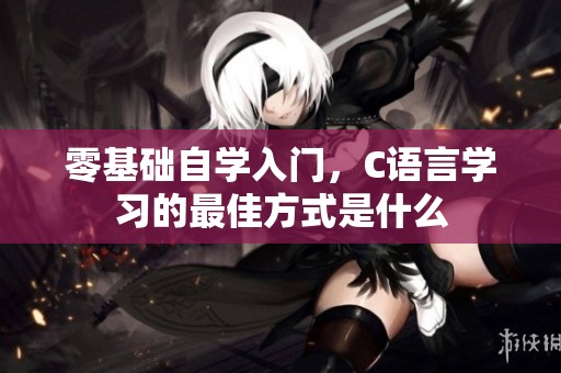 零基础自学入门，C语言学习的最佳方式是什么