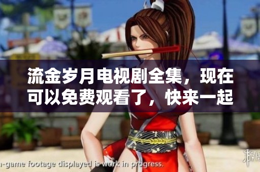 流金岁月电视剧全集，现在可以免费观看了，快来一起欣赏吧