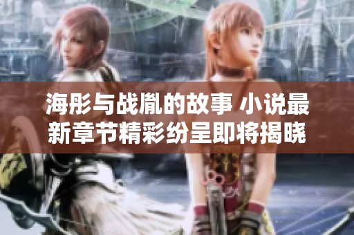 海彤与战胤的故事 小说最新章节精彩纷呈即将揭晓