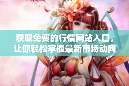 获取免费的行情网站入口，让你轻松掌握最新市场动向