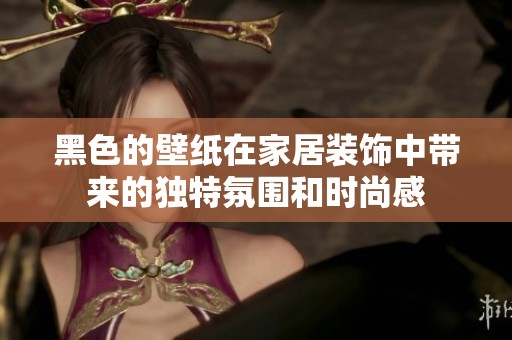 黑色的壁纸在家居装饰中带来的独特氛围和时尚感