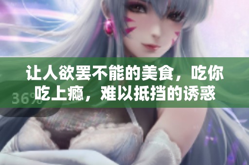 让人欲罢不能的美食，吃你吃上瘾，难以抵挡的诱惑