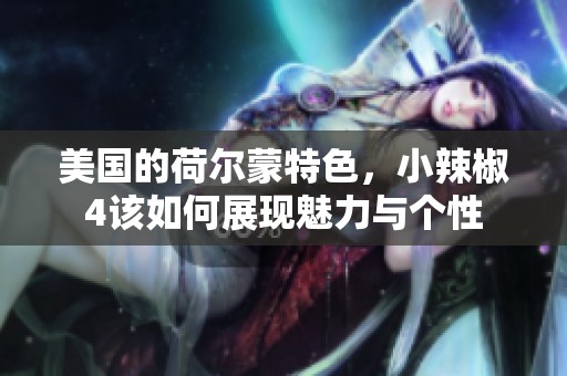 美国的荷尔蒙特色，小辣椒4该如何展现魅力与个性